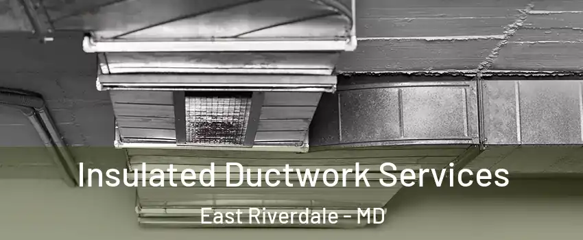 Insulated Ductwork Services East Riverdale - MD