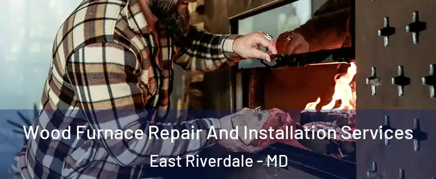  Wood Furnace Repair And Installation Services East Riverdale - MD